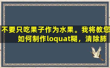 不要只吃果子作为水果。我将教您如何制作loquat糊，清除肺部，湿润喉咙，缓解咳嗽并缓解痰液。建议保存它