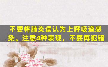 不要将肺炎误认为上呼吸道感染。注意4种表现，不要再犯错