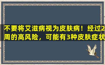 不要将艾滋病视为皮肤病！经过2周的高风险，可能有3种皮肤症状是艾滋病！