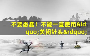 不要愚蠢！不能一直使用“关闭针头”
