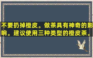 不要扔掉橙皮。做茶具有神奇的影响。建议使用三种类型的橙皮茶。