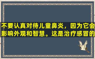 不要认真对待儿童鼻炎，因为它会影响外观和智慧。这是治疗感冒的最佳方法。