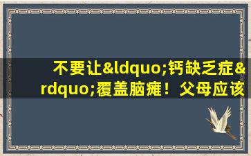 不要让“钙缺乏症”覆盖脑瘫！父母应该注意这些早期症状！