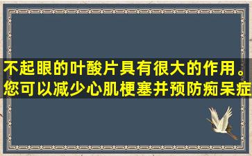 不起眼的叶酸片具有很大的作用。您可以减少心肌梗塞并预防痴呆症。不要低估它。