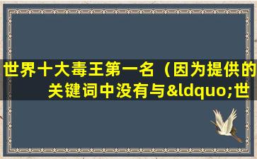世界十大毒王第一名（因为提供的关键词中没有与“世界十大毒王第一名”相关的信息。）