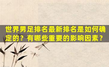 世界男足排名最新排名是如何确定的？有哪些重要的影响因素？