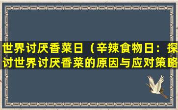 世界讨厌香菜日（辛辣食物日：探讨世界讨厌香菜的原因与应对策略）
