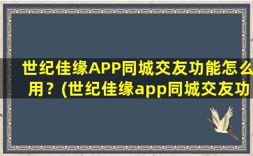 世纪佳缘APP同城交友功能怎么用？(世纪佳缘app同城交友功能怎么用？)
