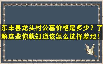 东丰县龙头村公墓价格是多少？了解这些你就知道该怎么选择墓地！