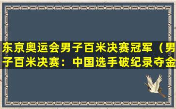 东京奥运会男子百米决赛冠军（男子百米决赛：中国选手破纪录夺金）