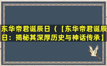 东华帝君诞辰日（【东华帝君诞辰日：揭秘其深厚历史与神话传承】）