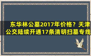 东华林公墓2017年价格？天津公交陆续开通17条清明扫墓专线