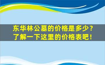 东华林公墓的价格是多少？了解一下这里的价格表吧！