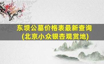 东坝公墓价格表最新查询(北京小众银杏观赏地)
