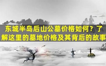 东城半岛后山公墓价格如何？了解这里的墓地价格及其背后的故事