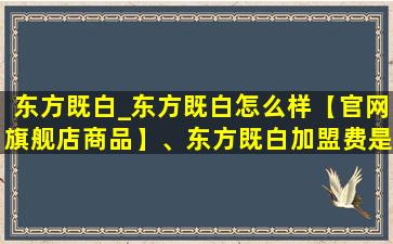 东方既白_东方既白怎么样【官网旗舰店商品】、东方既白加盟费是多少