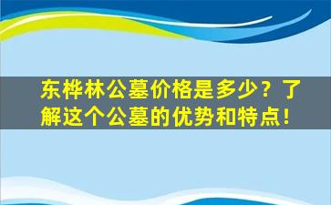 东桦林公墓价格是多少？了解这个公墓的优势和特点！