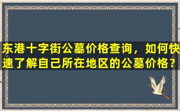 东港十字街公墓价格查询，如何快速了解自己所在地区的公墓价格？