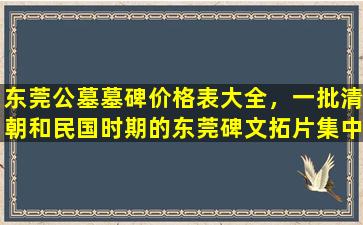 东莞公墓墓碑价格表大全，一批清朝和民国时期的东莞碑文拓片集中展出