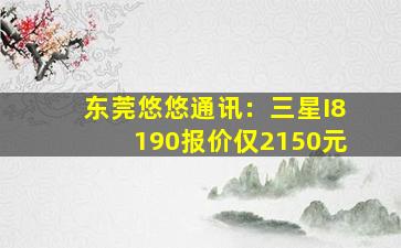 东莞悠悠通讯：三星I8190报价仅2150元
