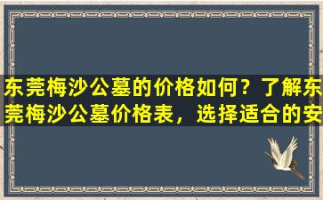 东莞梅沙公墓的价格如何？了解东莞梅沙公墓价格表，选择适合的安息之地