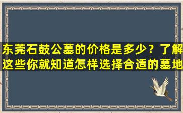东莞石鼓公墓的价格是多少？了解这些你就知道怎样选择合适的墓地！