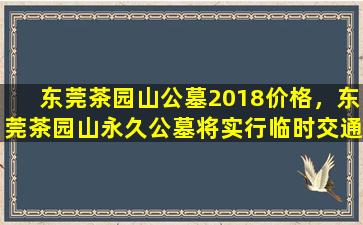 东莞茶园山公墓2018价格，东莞茶园山永久公墓将实行临时交通管制至20日