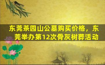 东莞茶园山公墓购买价格，东莞举办第12次骨灰树葬活动