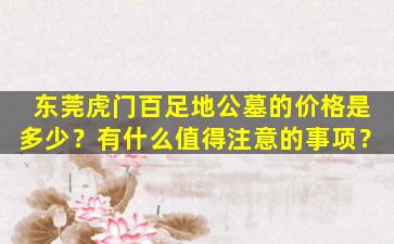 东莞虎门百足地公墓的价格是多少？有什么值得注意的事项？