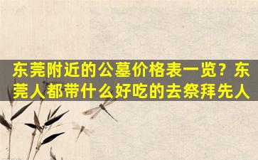 东莞附近的公墓价格表一览？东莞人都带什么好吃的去祭拜先人