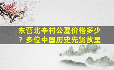 东营北辛村公墓价格多少？多位中国历史先贤故里
