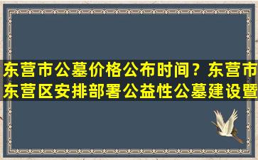 东营市公墓价格公布时间？东营市东营区安排部署公益性公墓建设暨养老工作