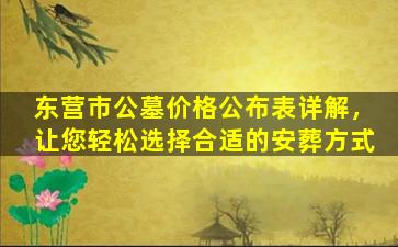 东营市公墓价格公布表详解，让您轻松选择合适的安葬方式