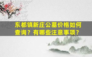 东都镇新庄公墓价格如何查询？有哪些注意事项？