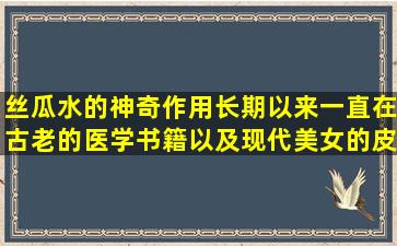 丝瓜水的神奇作用长期以来一直在古老的医学书籍以及现代美女的皮肤护理秘密中记录下来！