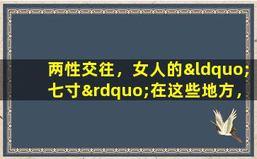 两性交往，女人的“七寸”在这些地方，男人要懂