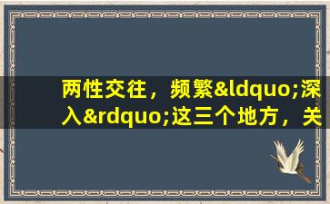 两性交往，频繁“深入”这三个地方，关系注定了不纯洁