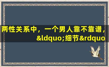 两性关系中，一个男人靠不靠谱，“细节”告诉你答案