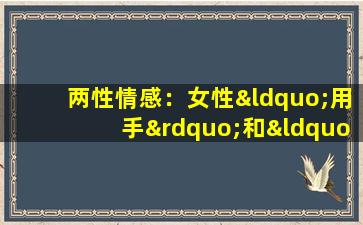 两性情感：女性“用手”和“过性生活”除了感觉不一样，还有3点