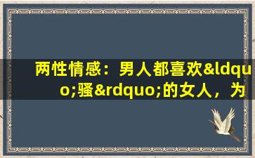 两性情感：男人都喜欢“骚”的女人，为什么？