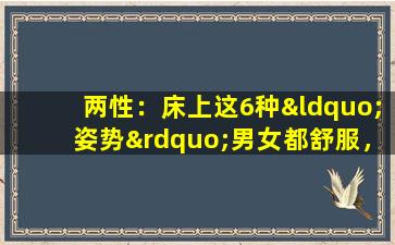两性：床上这6种“姿势”男女都舒服，这些“技巧”男人千万要懂