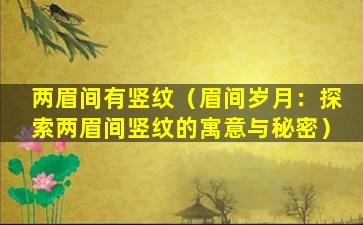 两眉间有竖纹（眉间岁月：探索两眉间竖纹的寓意与秘密）