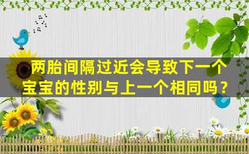 两胎间隔过近会导致下一个宝宝的性别与上一个相同吗？