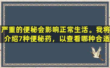 严重的便秘会影响正常生活。我将介绍7种便秘药，以查看哪种合适？