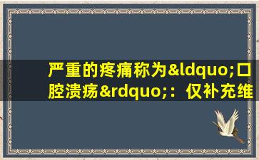 严重的疼痛称为“口腔溃疡”：仅补充维生素不起作用，这些药物更可靠