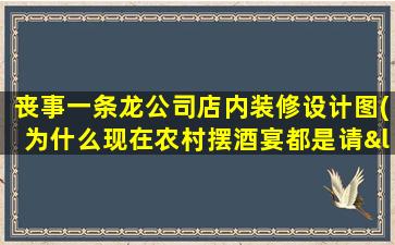 丧事一条龙公司店内装修设计图(为什么现在农村摆酒宴都是请“一条龙”)