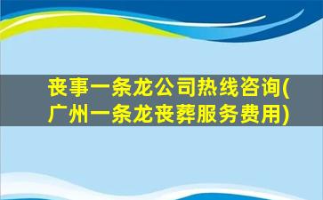 丧事一条龙公司热线咨询(广州一条龙丧葬服务费用)