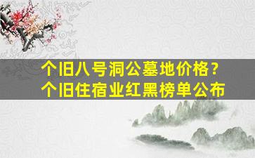个旧八号洞公墓地价格？个旧住宿业红黑榜单公布