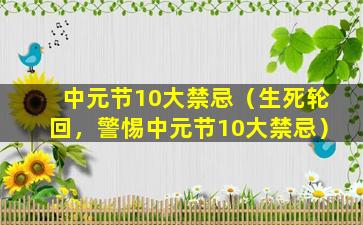 中元节10大禁忌（生死轮回，警惕中元节10大禁忌）