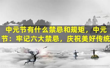 中元节有什么禁忌和规矩，中元节：牢记六大禁忌，庆祝美好传统